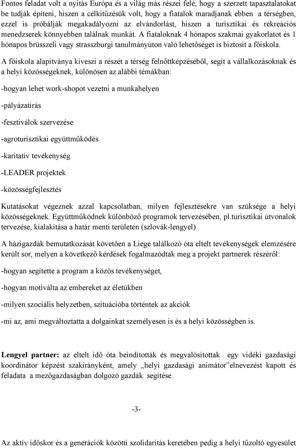 A fiataloknak 4 hónapos szakmai gyakorlatot és 1 hónapos brüsszeli vagy strasszburgi tanulmányúton való lehetőséget is biztosít a főiskola.