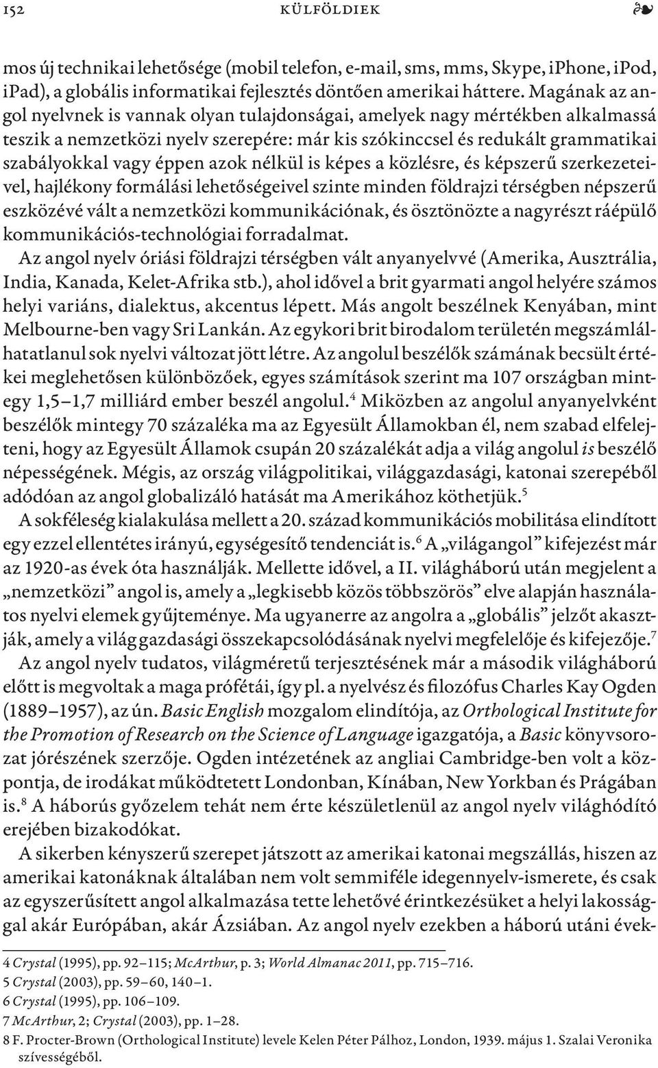 azok nélkül is képes a közlésre, és képszerű szerkezeteivel, hajlékony formálási lehetőségeivel szinte minden földrajzi térségben népszerű eszközévé vált a nemzetközi kommunikációnak, és ösztönözte a