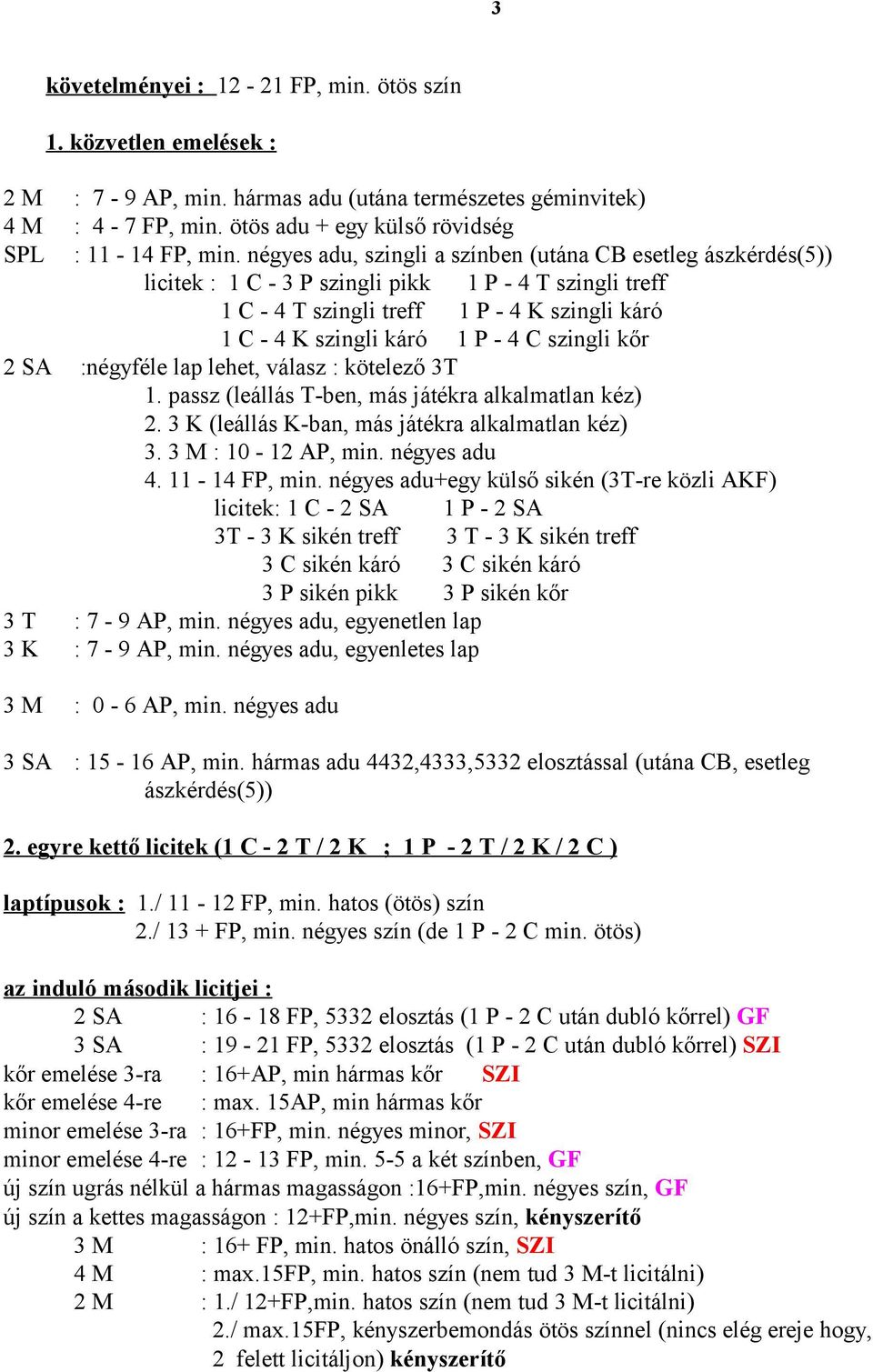 szingli kőr 2 SA :négyféle lap lehet, válasz : kötelező 3T 1. passz (leállás T-ben, más játékra alkalmatlan kéz) 2. 3 K (leállás K-ban, más játékra alkalmatlan kéz) 3. 3 M : 10-12 AP, min.