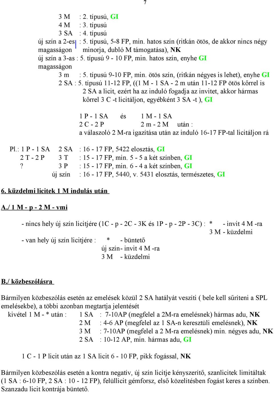 típusú 11-12 FP, ((1 M - 1 SA - 2 m után 11-12 FP ötös kőrrel is 2 SA a licit, ezért ha az induló fogadja az invitet, akkor hármas kőrrel 3 C -t licitáljon, egyébként 3 SA -t ), GI 1 P - 1 SA és 1 M