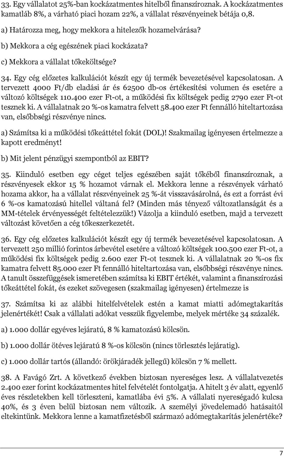 Egy cég előzetes kalkulációt készít egy új termék bevezetésével kapcsolatosan. A tervezett 4000 Ft/db eladási ár és 62500 db-os értékesítési volumen és esetére a változó költségek 110.