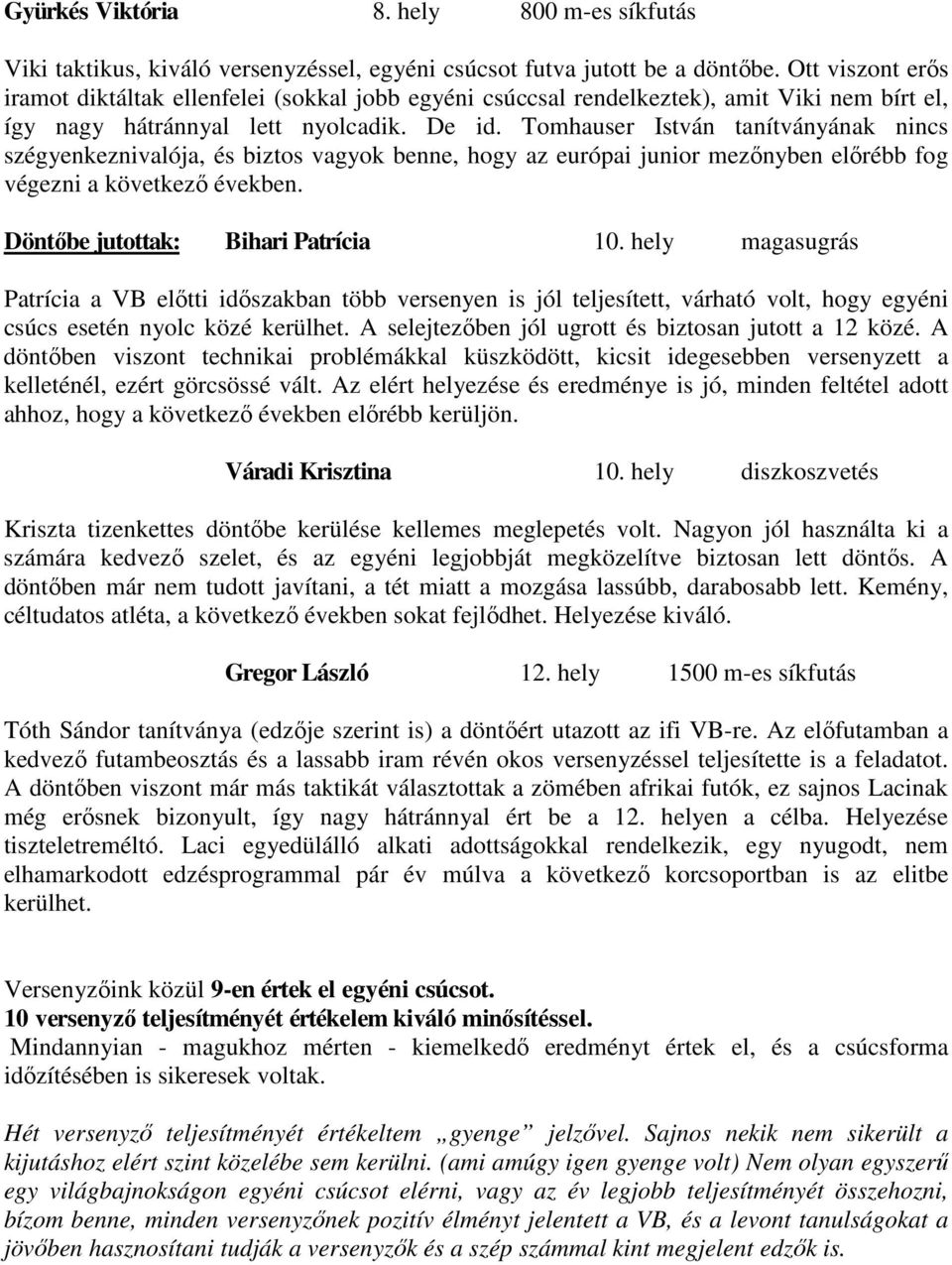 Tomhauser István tanítványának nincs szégyenkeznivalója, és biztos vagyok benne, hogy az európai junior mezınyben elırébb fog végezni a következı években. Döntıbe jutottak: Bihari Patrícia 10.