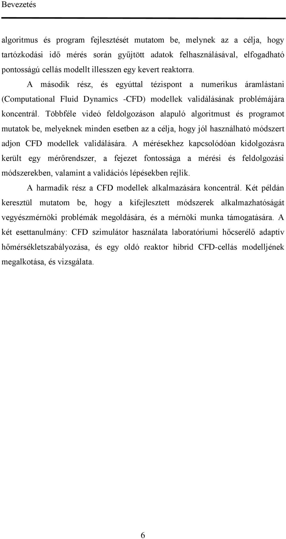 Többféle videó feldolgozáson alapuló algoritmust és programot mutatok be, melyeknek minden esetben az a célja, hogy jól használható módszert adjon CFD modellek validálására.