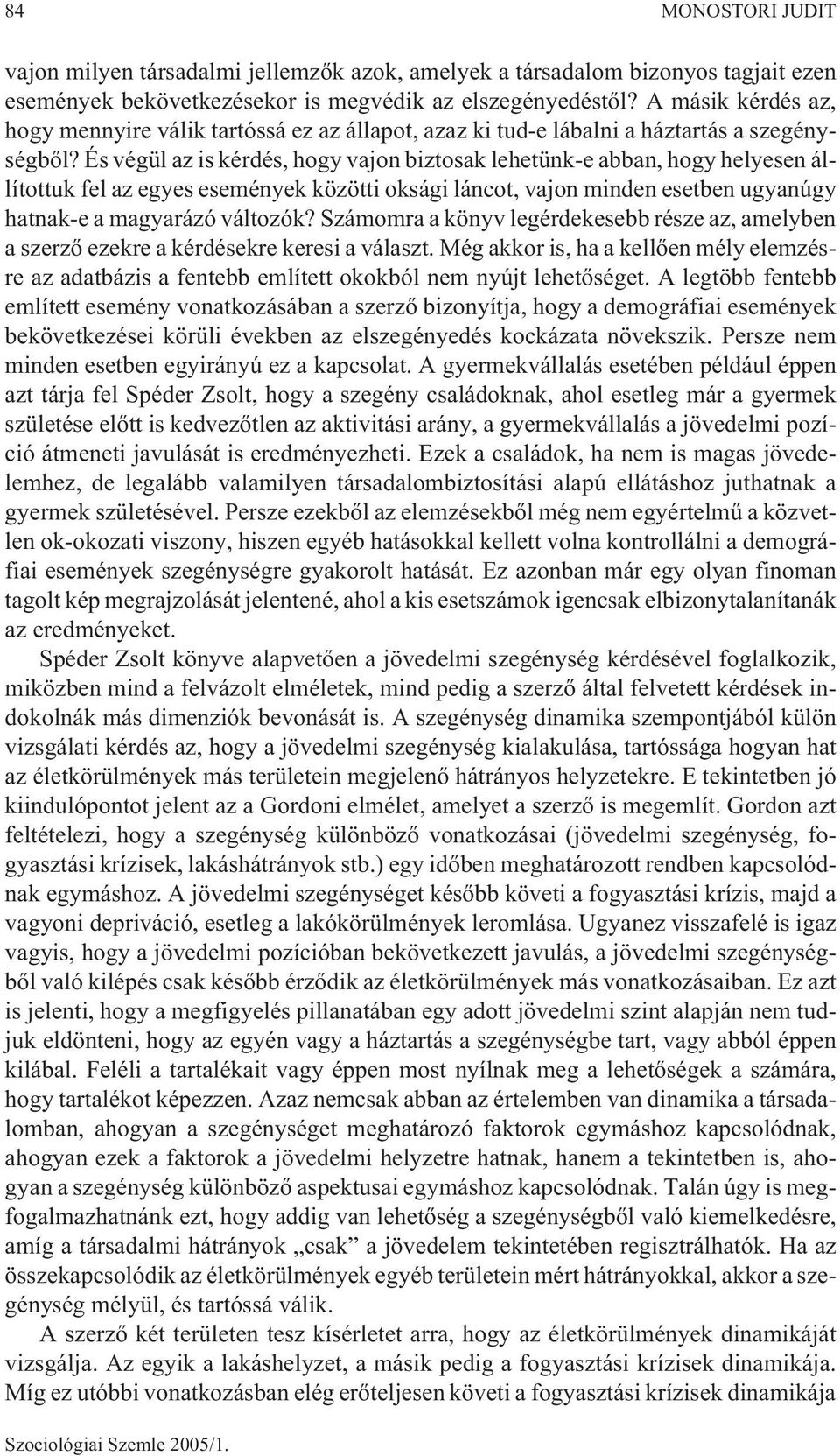 És végül az is kérdés, hogy vajon biztosak lehetünk-e abban, hogy helyesen állítottuk fel az egyes események közötti oksági láncot, vajon minden esetben ugyanúgy hatnak-e a magyarázó változók?