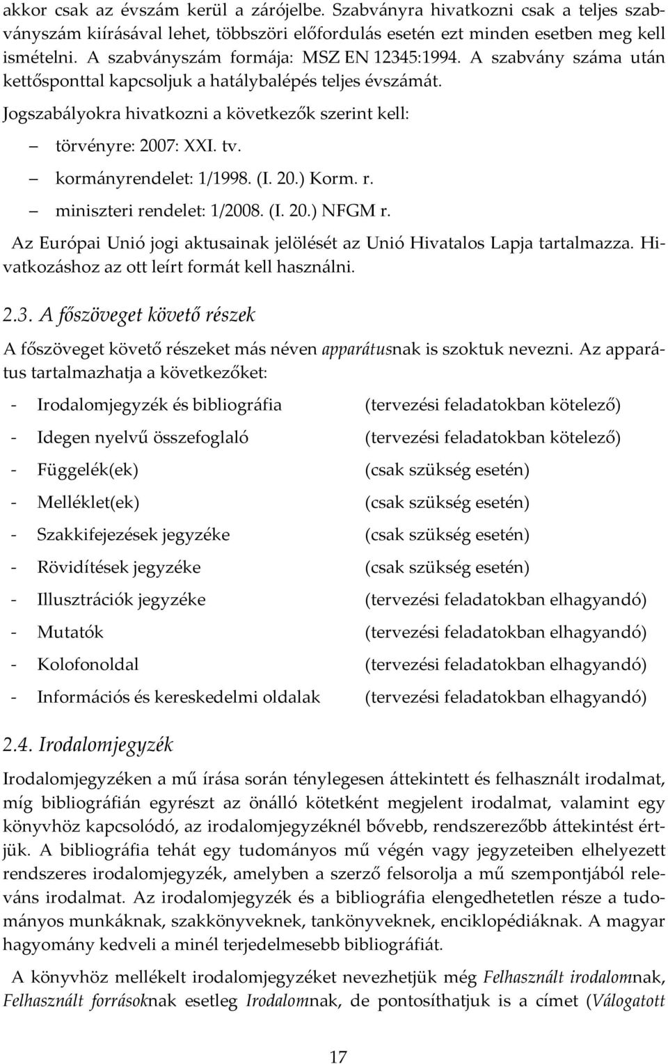 tv. kormányrendelet: 1/1998. (I. 20.) Korm. r. miniszteri rendelet: 1/2008. (I. 20.) NFGM r. Az Európai Unió jogi aktusainak jelölését az Unió Hivatalos Lapja tartalmazza.