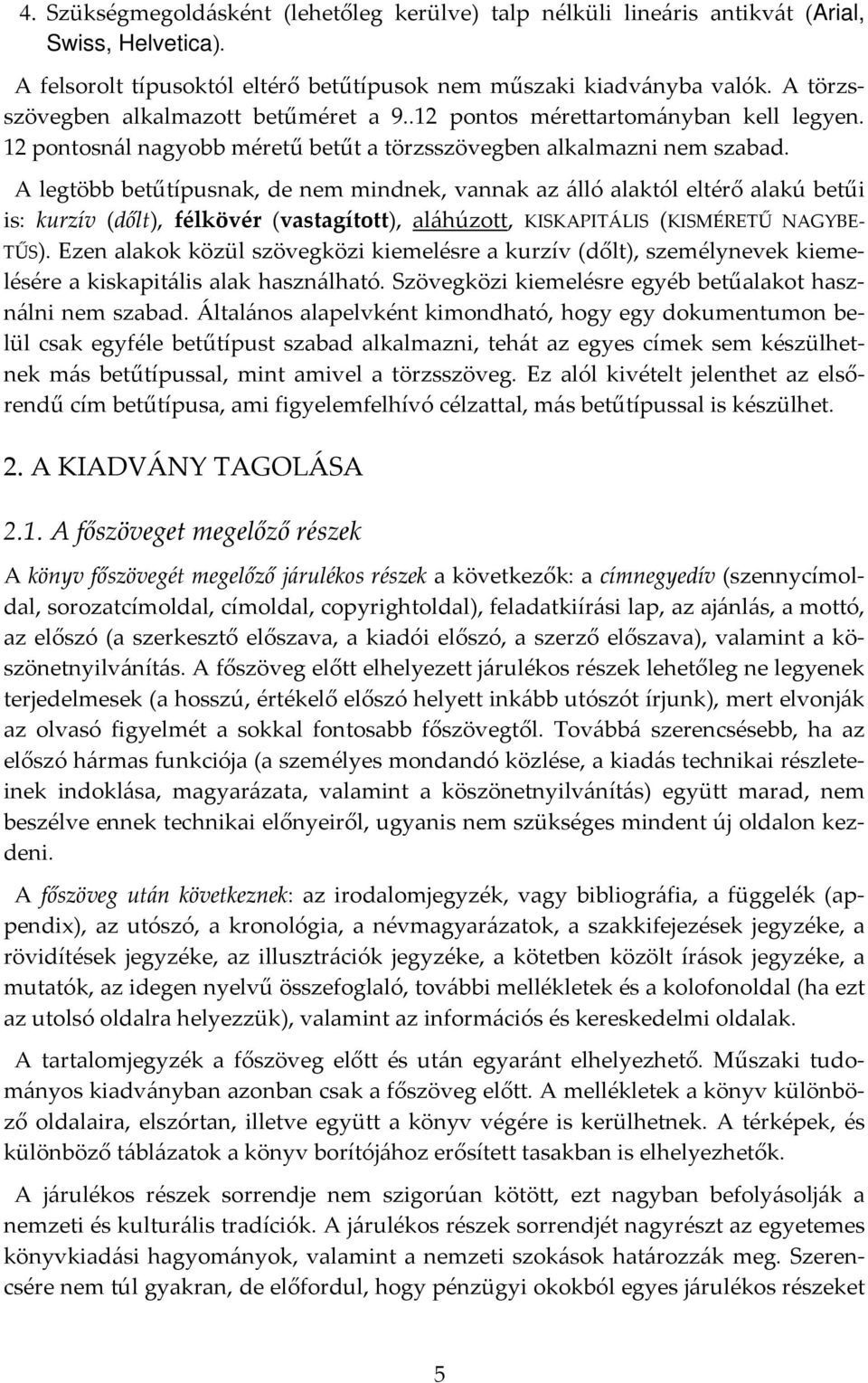 A legtöbb betűtípusnak, de nem mindnek, vannak az álló alaktól eltérő alakú betűi is: kurzív (dőlt), félkövér (vastagított), aláhúzott, KISKAPITÁLIS (KISMÉRETŰ NAGYBE TŰS).