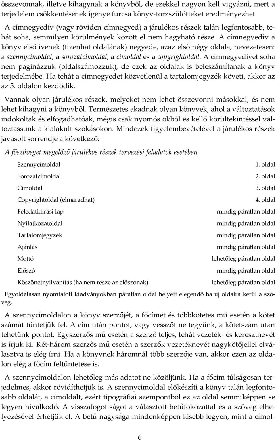 A címnegyedív a könyv első ívének (tizenhat oldalának) negyede, azaz első négy oldala, nevezetesen: a szennycímoldal, a sorozatcímoldal, a címoldal és a copyrightoldal.