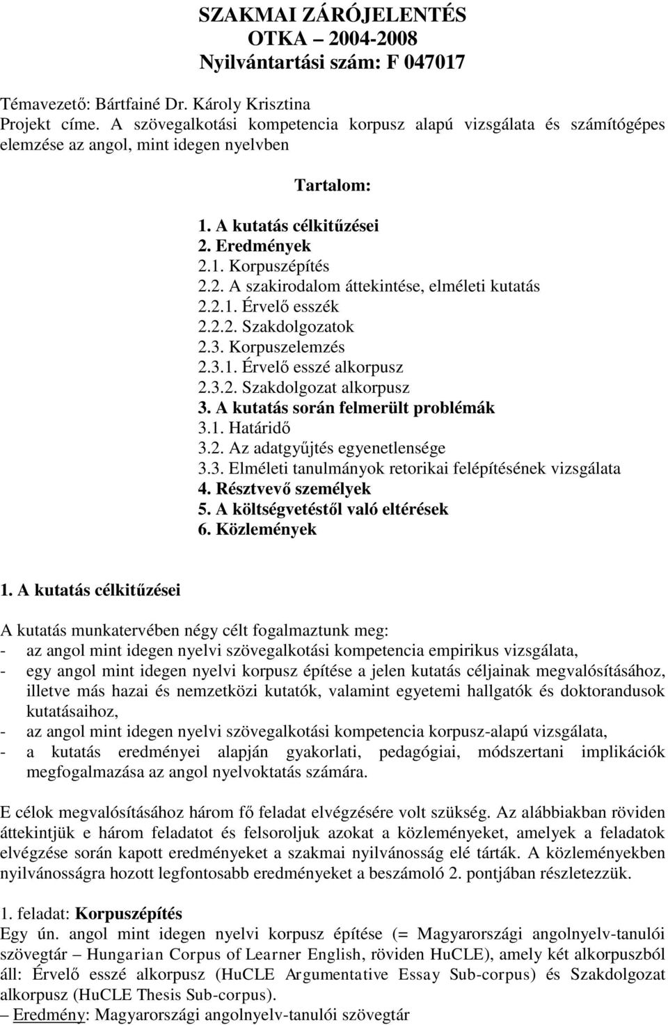 2.1. Érvelő esszék 2.2.2. Szakdolgozatok 2.3. Korpuszelemzés 2.3.1. Érvelő esszé alkorpusz 2.3.2. Szakdolgozat alkorpusz 3. A kutatás során felmerült problémák 3.1. Határidő 3.2. Az adatgyűjtés egyenetlensége 3.