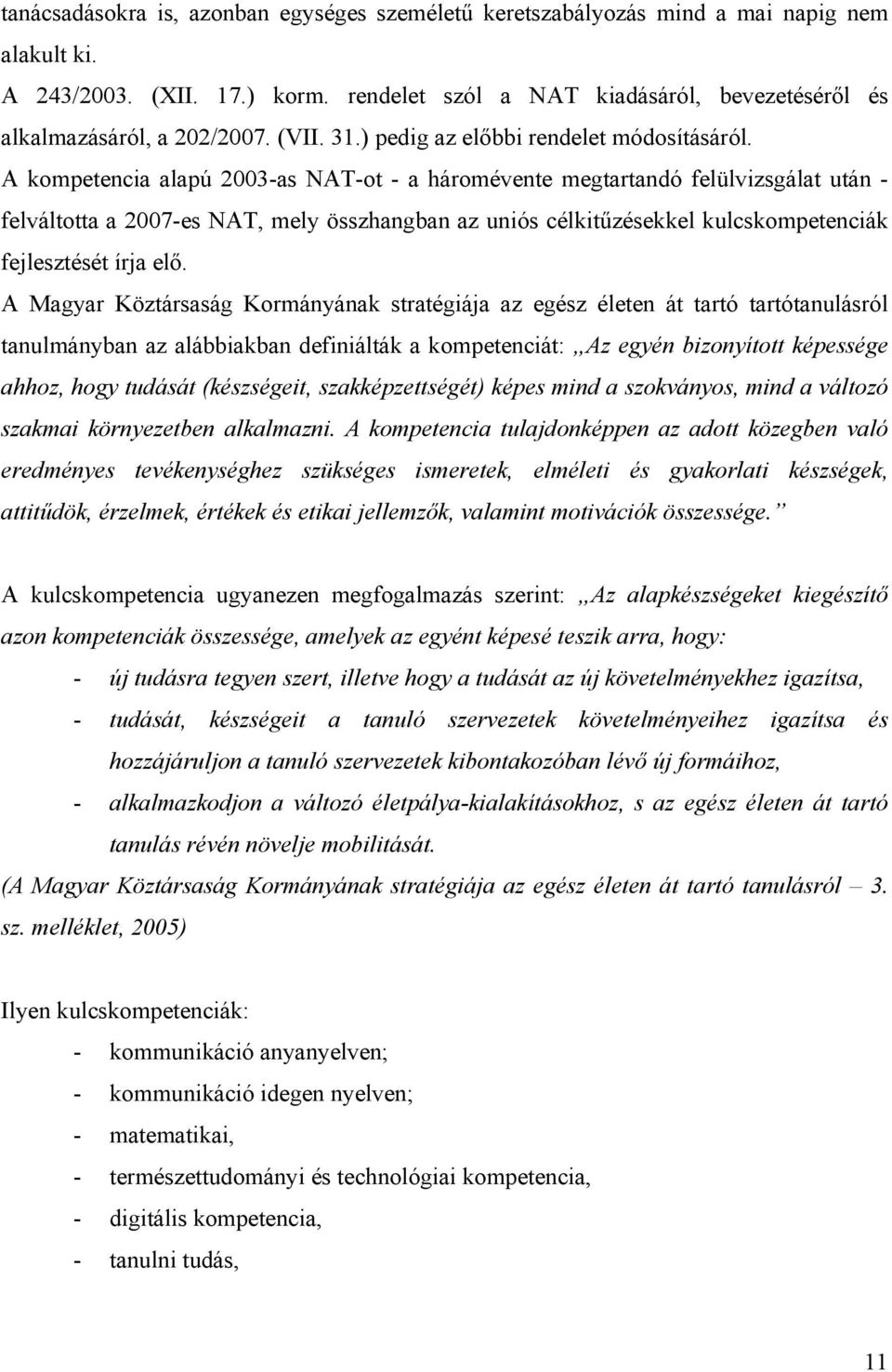 A kompetencia alapú 2003-as NAT-ot - a háromévente megtartandó felülvizsgálat után - felváltotta a 2007-es NAT, mely összhangban az uniós célkitűzésekkel kulcskompetenciák fejlesztését írja elő.