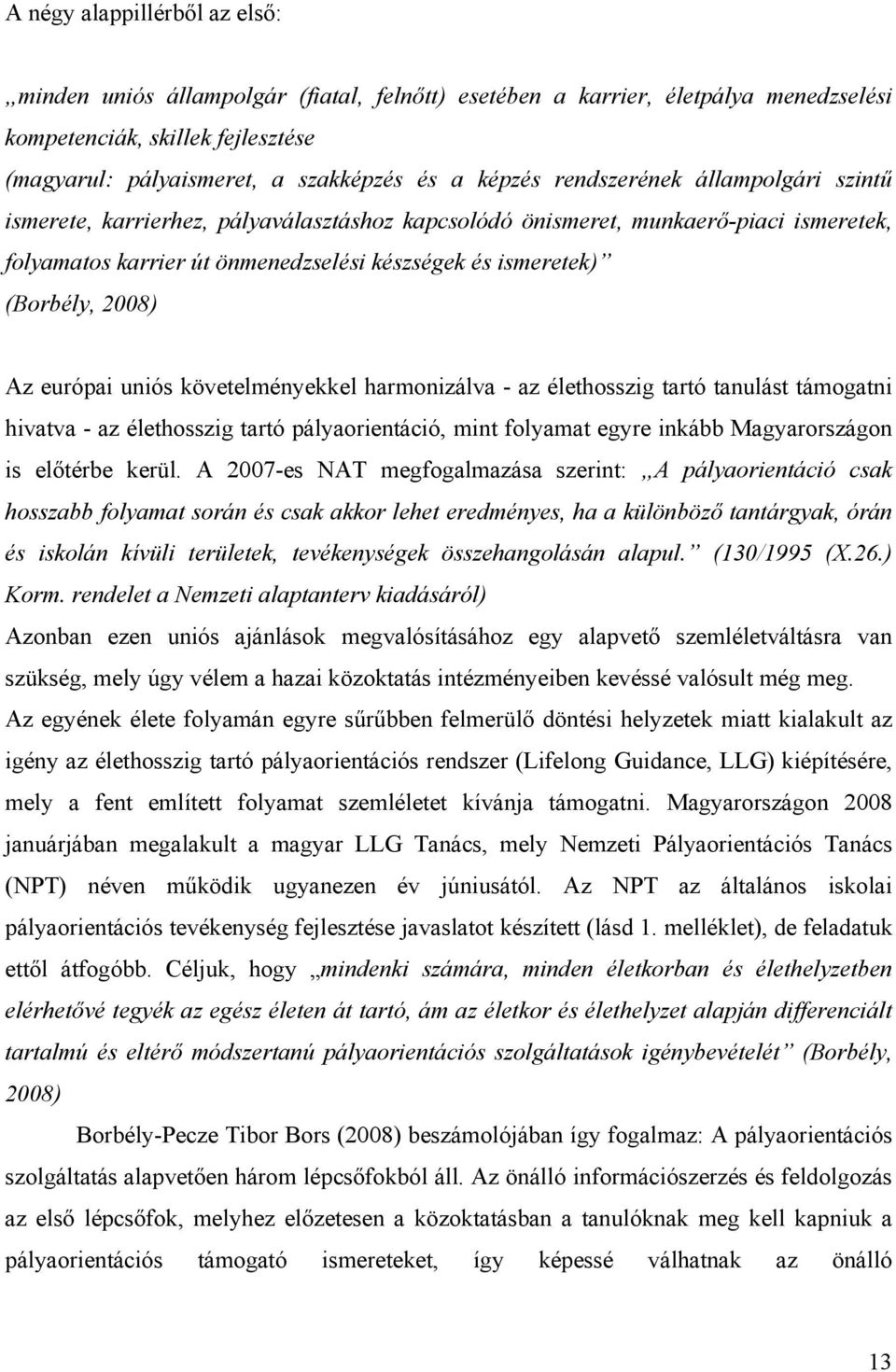 Az európai uniós követelményekkel harmonizálva - az élethosszig tartó tanulást támogatni hivatva - az élethosszig tartó pályaorientáció, mint folyamat egyre inkább Magyarországon is előtérbe kerül.