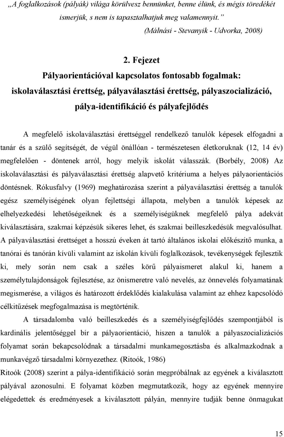 érettséggel rendelkező tanulók képesek elfogadni a tanár és a szülő segítségét, de végül önállóan - természetesen életkoruknak (12, 14 év) megfelelően - döntenek arról, hogy melyik iskolát válasszák.