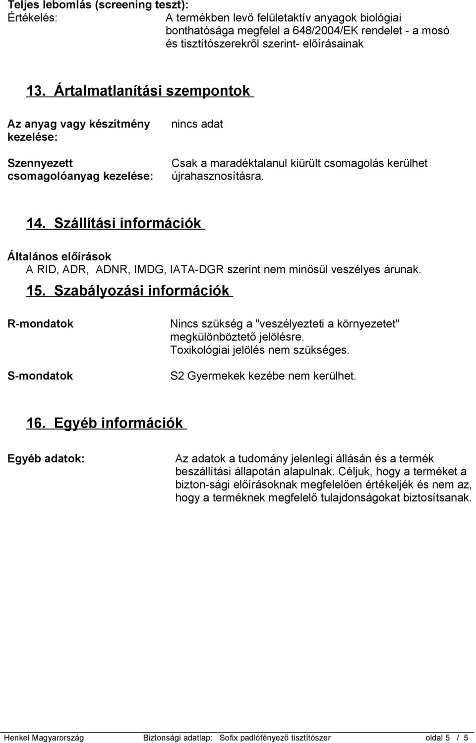 Szállítási információk Általános előírások A RID, ADR, ADNR, IMDG, IATA-DGR szerint nem minősül veszélyes árunak. 15.