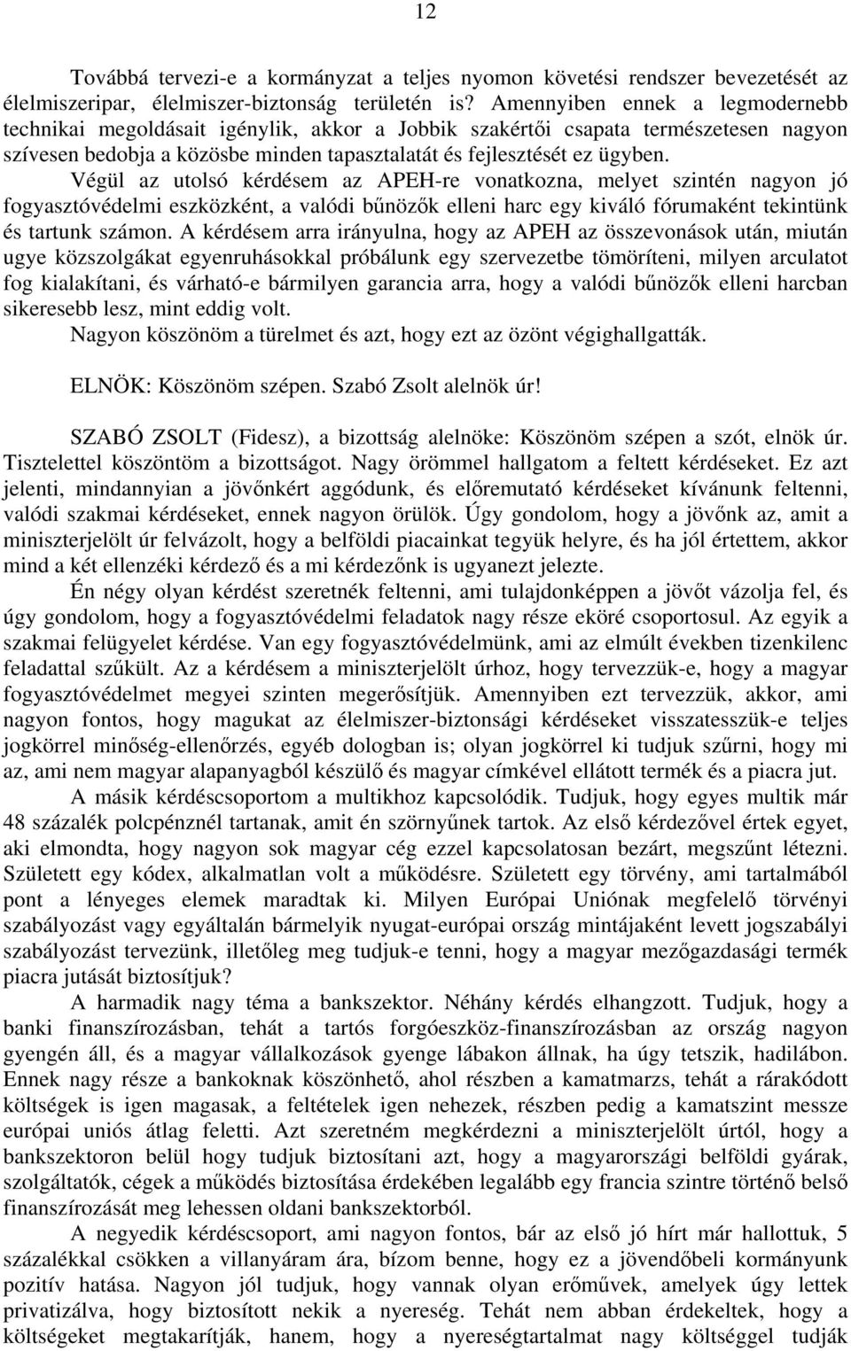 Végül az utolsó kérdésem az APEH-re vonatkozna, melyet szintén nagyon jó fogyasztóvédelmi eszközként, a valódi bűnözők elleni harc egy kiváló fórumaként tekintünk és tartunk számon.