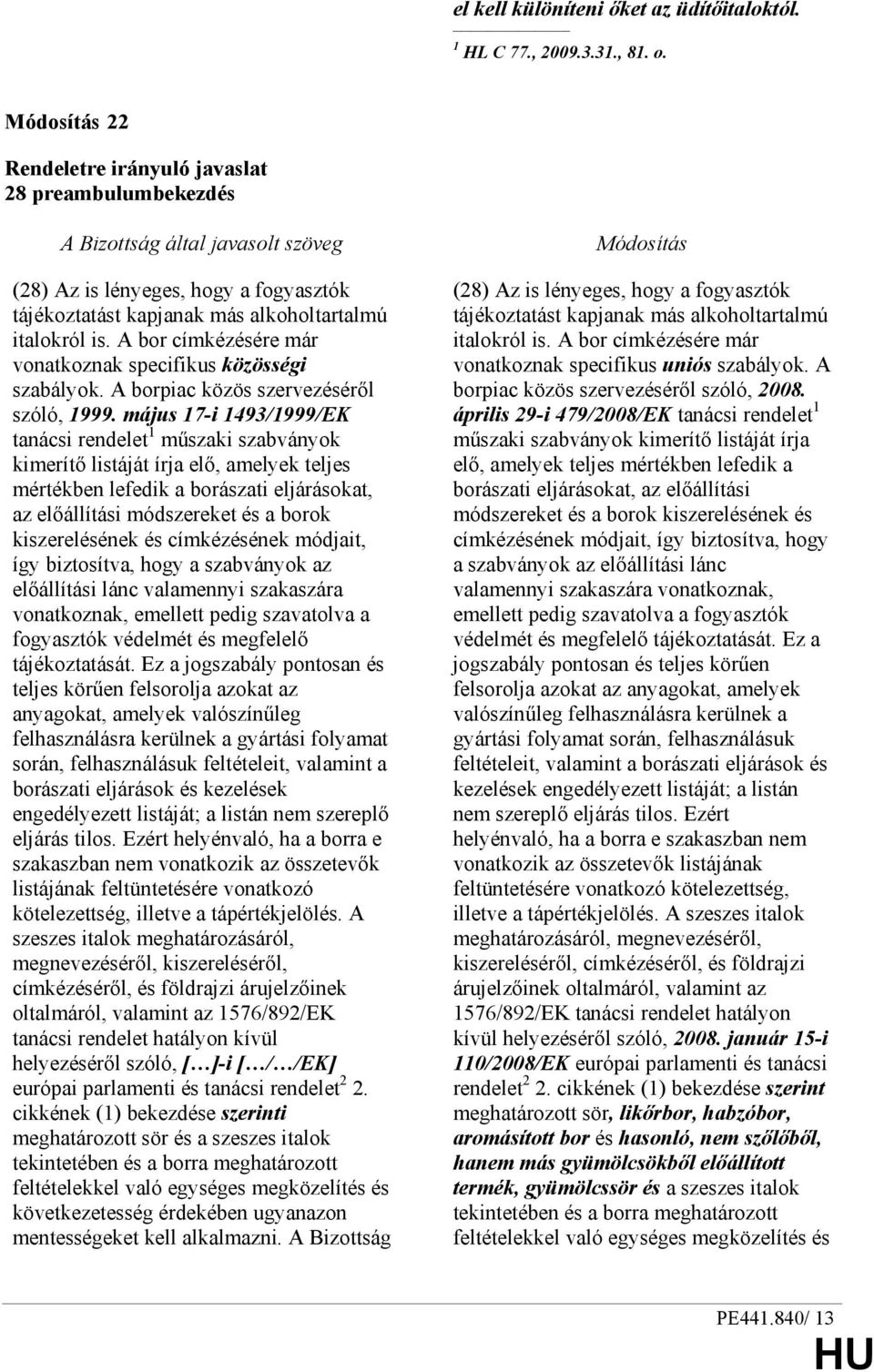 május 17-i 1493/1999/EK tanácsi rendelet 1 mőszaki szabványok kimerítı listáját írja elı, amelyek teljes mértékben lefedik a borászati eljárásokat, az elıállítási módszereket és a borok