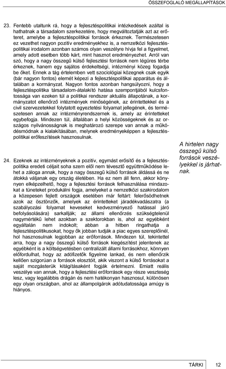 eredményezhet. Arról van szó, hogy a nagy összegű külső fejlesztési források nem légüres térbe érkeznek, hanem egy sajátos érdekeltségi, intézményi közeg fogadja be őket.