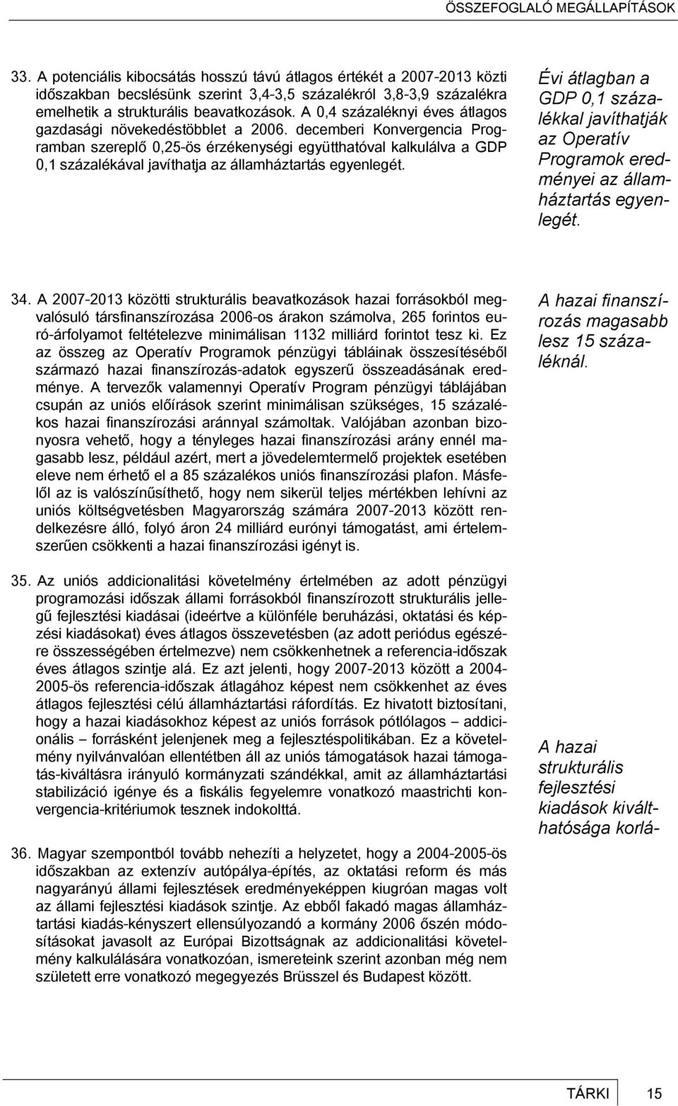 decemberi Konvergencia Programban szereplő 0,25-ös érzékenységi együtthatóval kalkulálva a GDP 0,1 százalékával javíthatja az államháztartás egyenlegét.