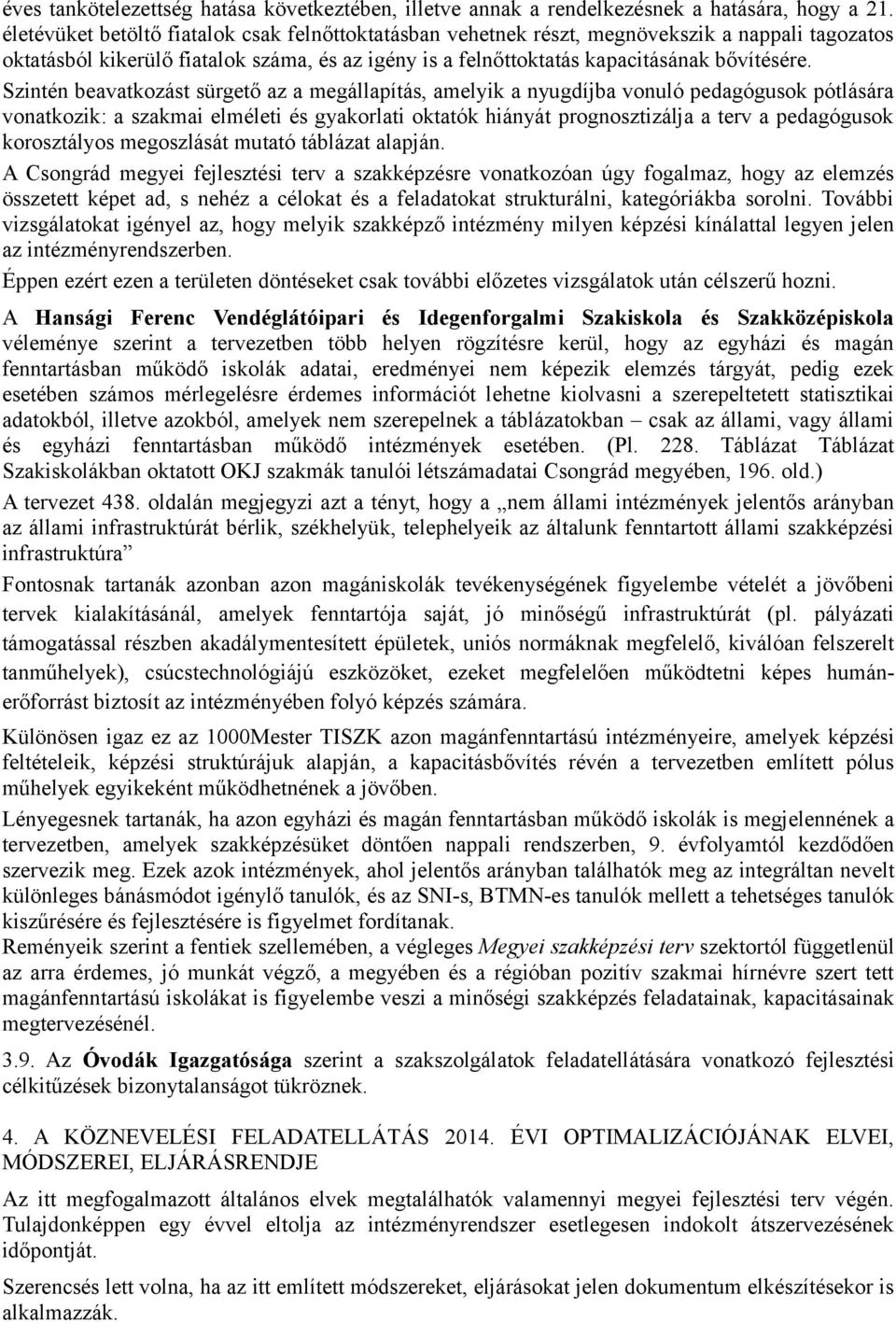 Szintén beavatkozást sürgető az a megállapítás, amelyik a nyugdíjba vonuló pedagógusok pótlására vonatkozik: a szakmai elméleti és gyakorlati oktatók hiányát prognosztizálja a terv a pedagógusok