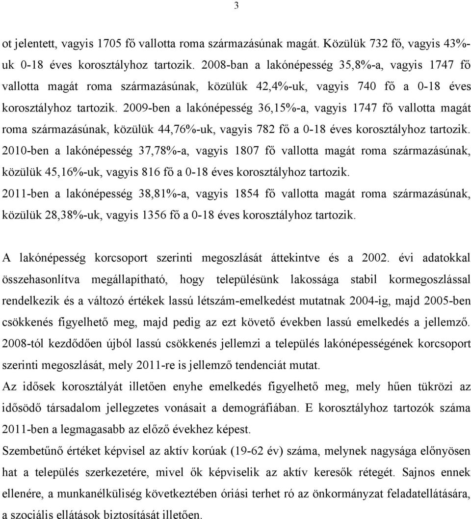 2009-ben a lakónépesség 36,15%-a, vagyis 1747 fő vallotta magát roma származásúnak, közülük 44,76%-uk, vagyis 782 fő a 0-18 éves korosztályhoz tartozik.