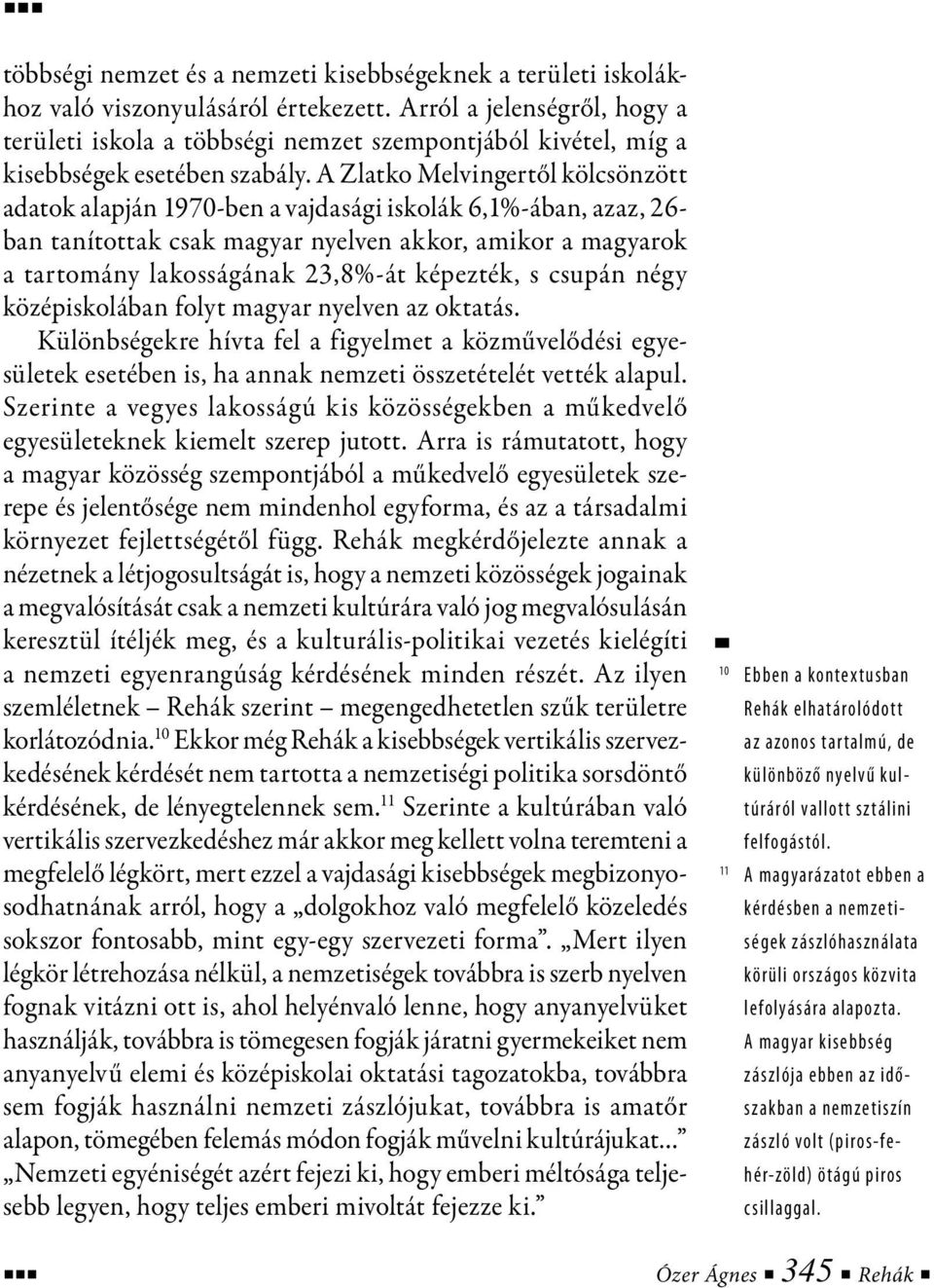 A Zlatko Melvingertől kölcsönzött adatok alapján 1970-ben a vajdasági iskolák 6,1%-ában, azaz, 26- ban tanítottak csak magyar nyelven akkor, amikor a magyarok a tartomány lakosságának 23,8%-át