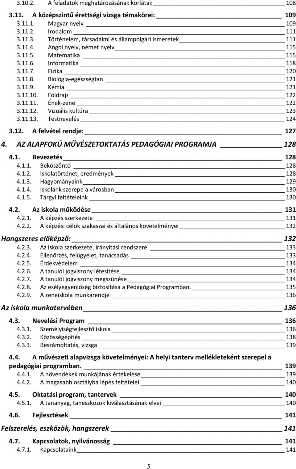 11.12. Vizuális kultúra 123 3.11.13. Testnevelés 124 3.12. A felvétel rendje: 127 4. AZ ALAPFOKÚ MŰVÉSZETOKTATÁS PEDAGÓGIAI PROGRAMJA 128 4.1. Bevezetés 128 4.1.1. Beköszöntő 128 4.1.2. Iskolatörténet, eredmények 128 4.