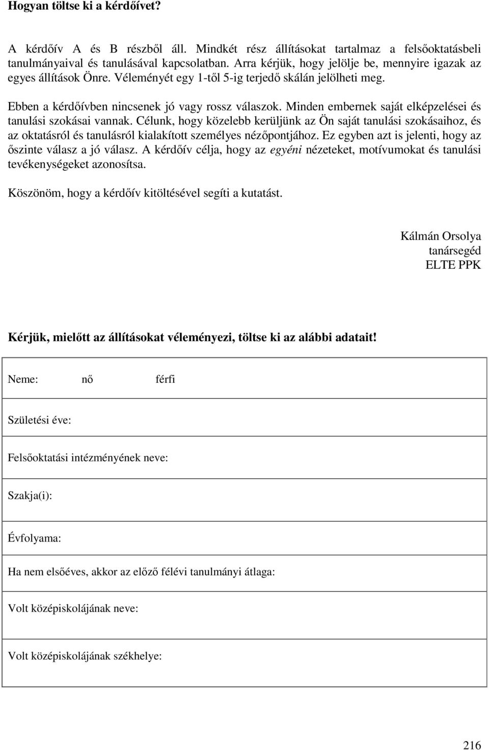 Minden embernek saját elképzelései és tanulási szokásai vannak. Célunk, hogy közelebb kerüljünk az Ön saját tanulási szokásaihoz, és az oktatásról és tanulásról kialakított személyes nézőpontjához.