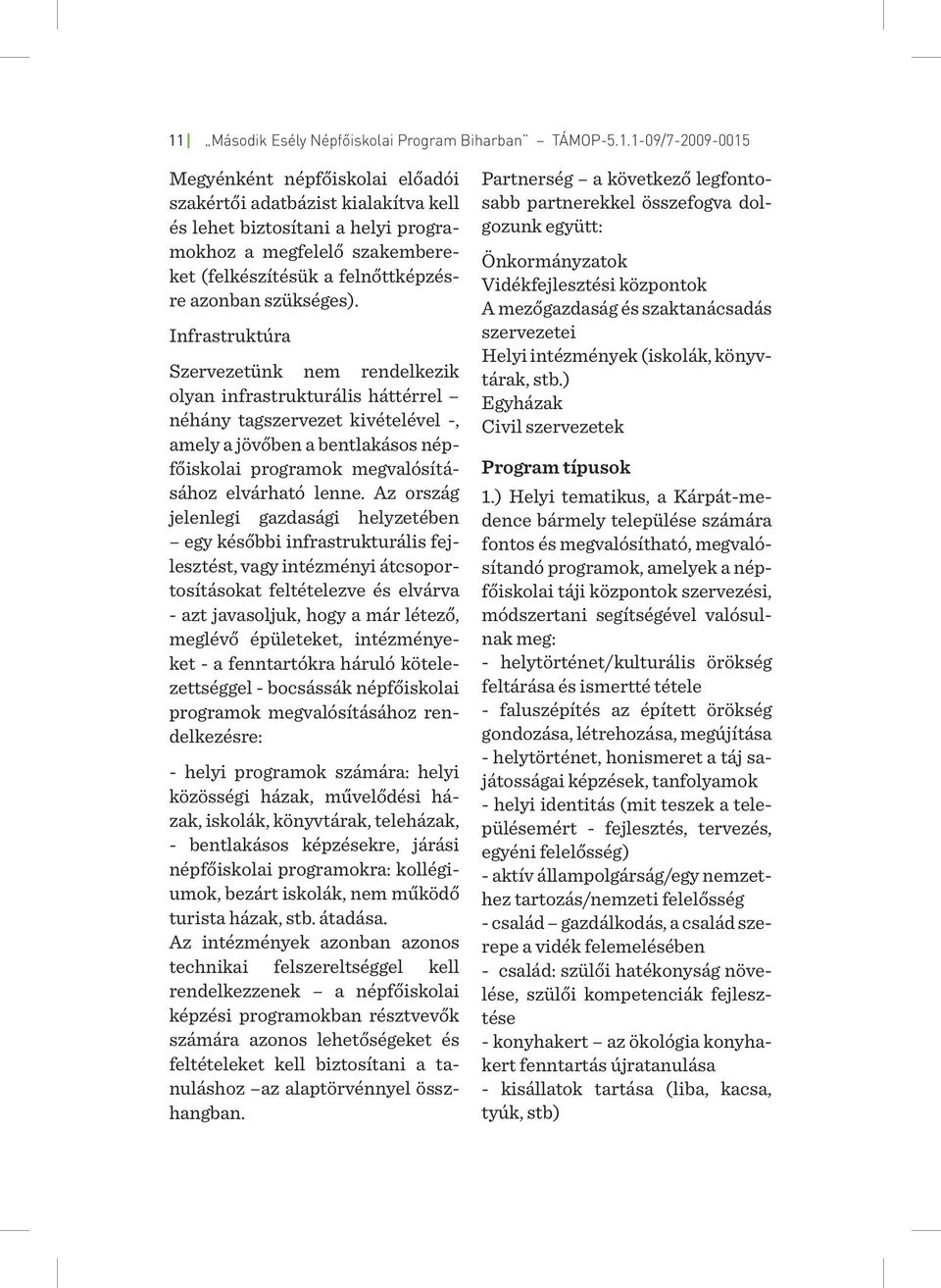 Infrastruktúra Szervezetünk nem rendelkezik olyan infrastrukturális háttérrel néhány tagszervezet kivételével -, amely a jövőben a bentlakásos népfőiskolai programok megvalósításához elvárható lenne.