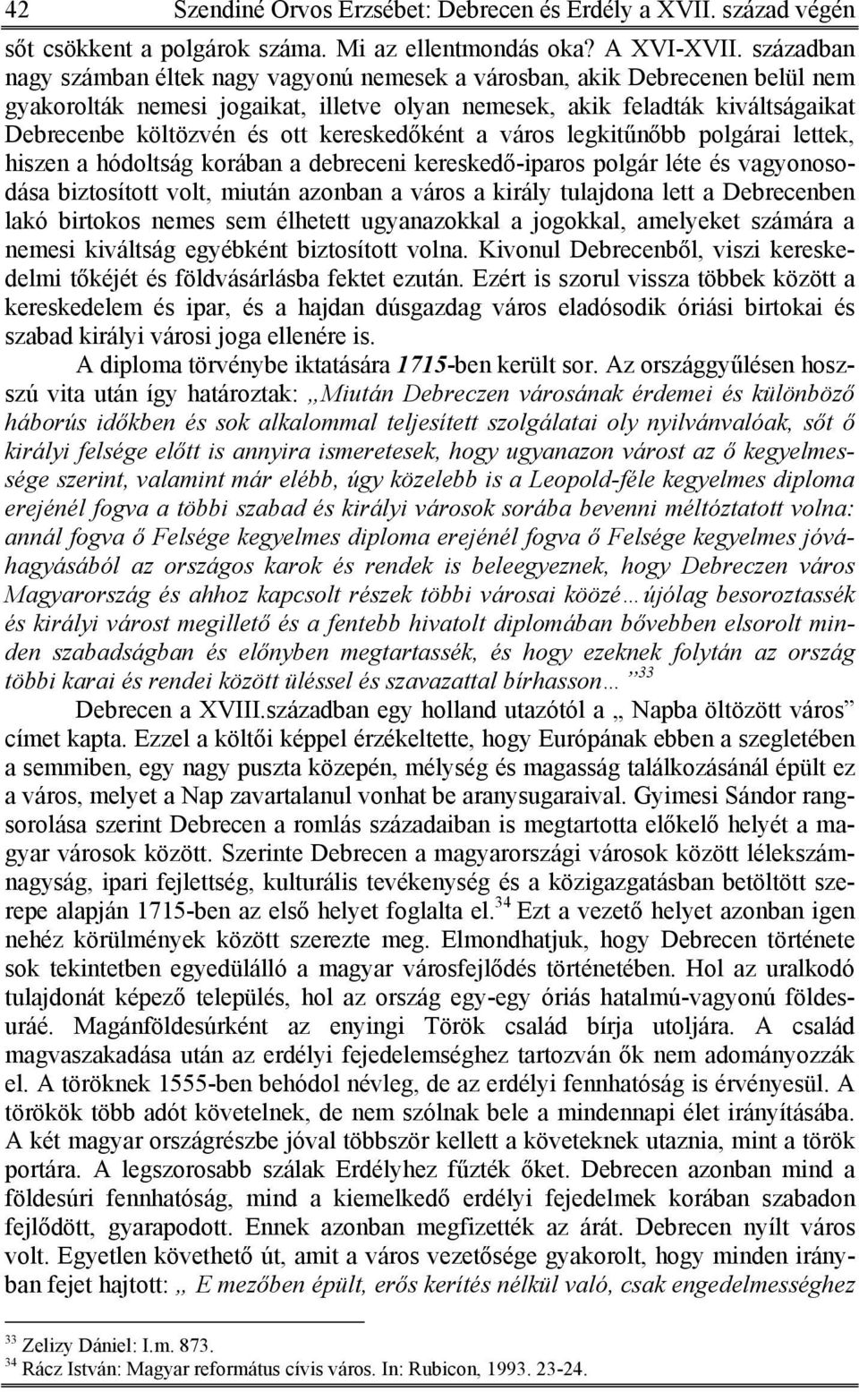 kereskedőként a város legkitűnőbb polgárai lettek, hiszen a hódoltság korában a debreceni kereskedő-iparos polgár léte és vagyonosodása biztosított volt, miután azonban a város a király tulajdona