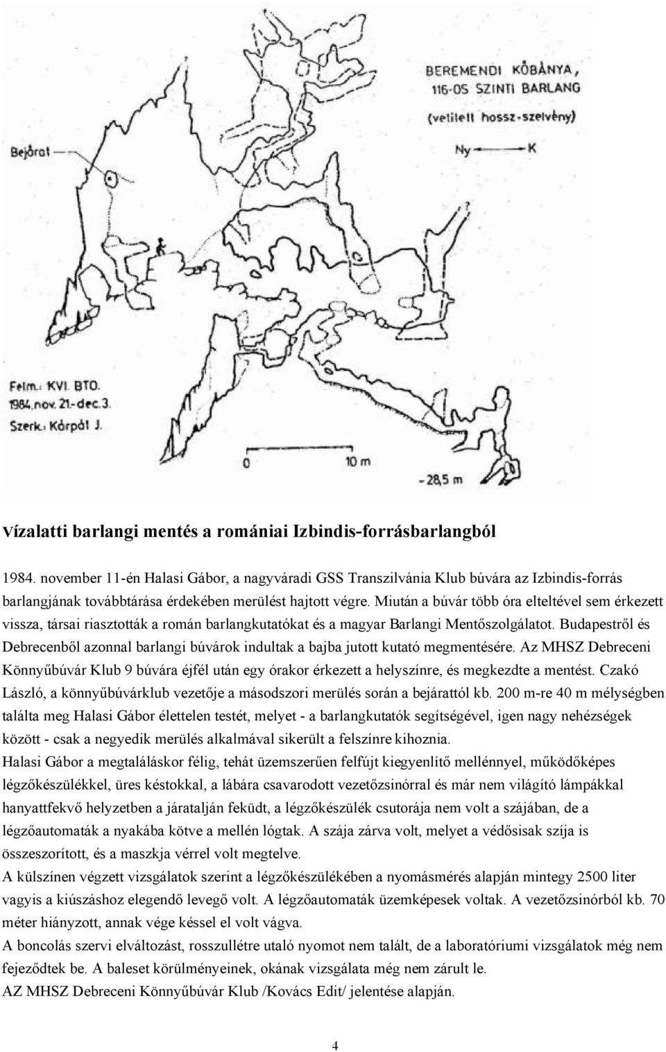 Miután a búvár több óra elteltével sem érkezett vissza, társai riasztották a román barlangkutatókat és a magyar Barlangi Mentőszolgálatot.