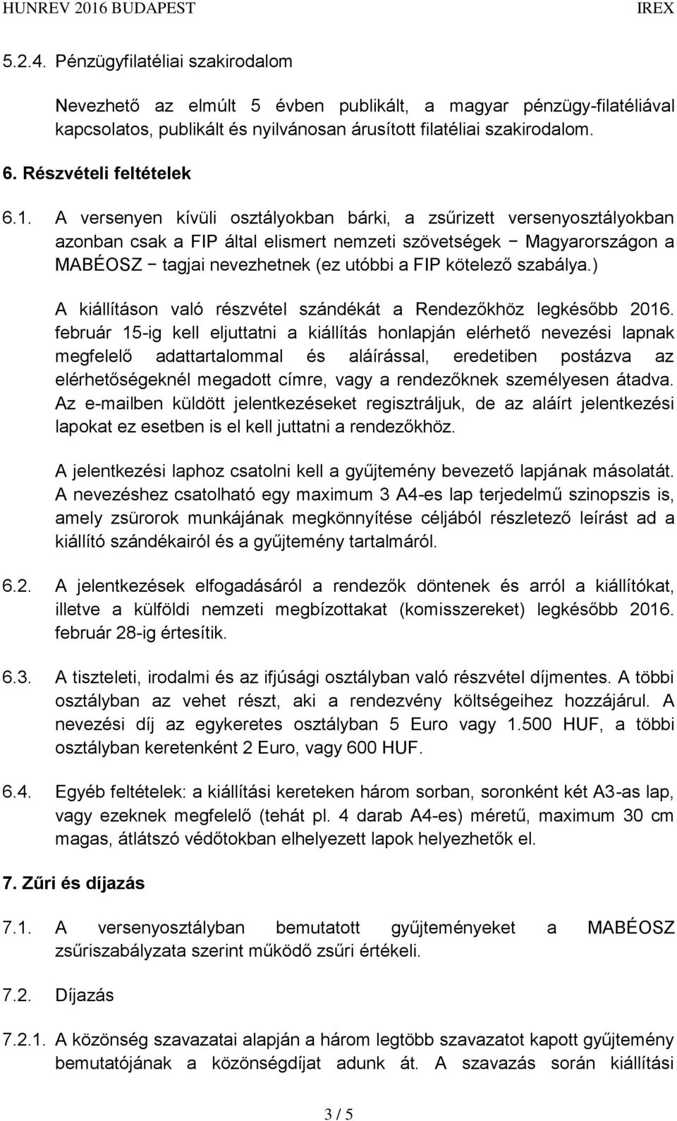 A versenyen kívüli osztályokban bárki, a zsűrizett versenyosztályokban azonban csak a FIP által elismert nemzeti szövetségek Magyarországon a MABÉOSZ tagjai nevezhetnek (ez utóbbi a FIP kötelező