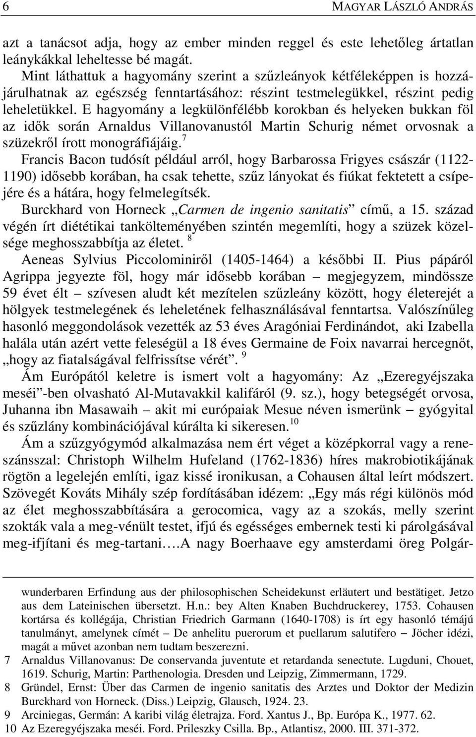 E hagyomány a legkülönfélébb korokban és helyeken bukkan föl az idők során Arnaldus Villanovanustól Martin Schurig német orvosnak a szüzekről írott monográfiájáig.