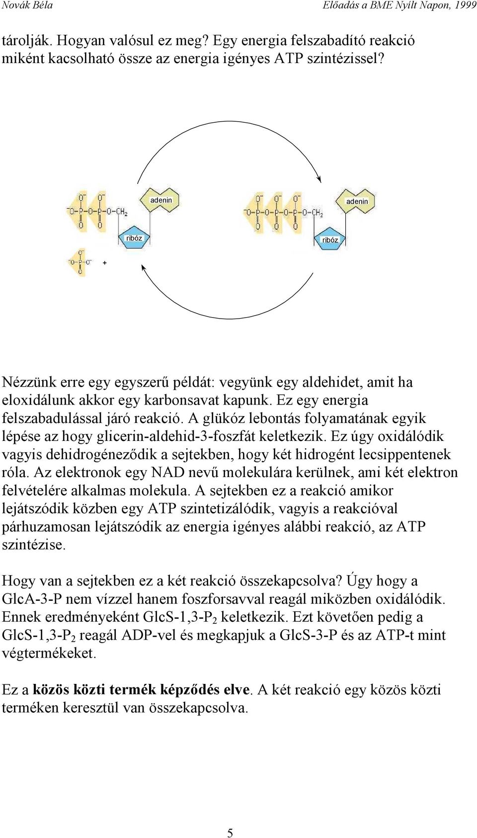 A glükóz lebontás folyamatának egyik lépése az hogy glicerin-aldehid-3-foszfát keletkezik. Ez úgy oxidálódik vagyis dehidrogéneződik a sejtekben, hogy két hidrogént lecsippentenek róla.