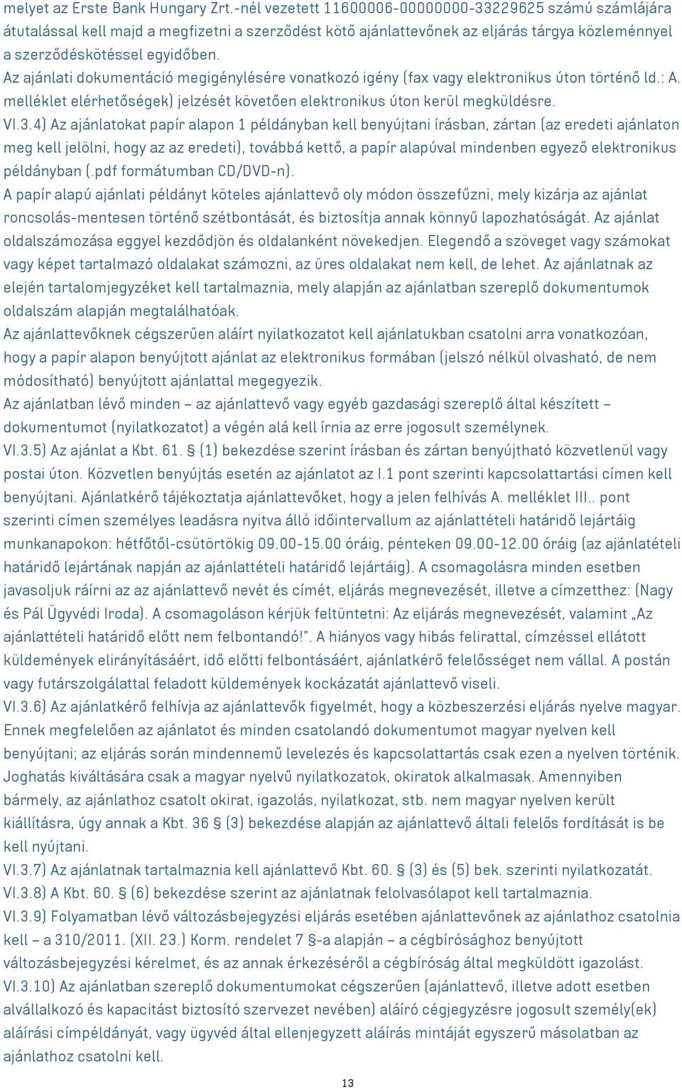 Az ajánlati dokumentáció megigénylésére vonatkozó igény (fax elektronikus úton történő ld.: A. melléklet elérhetőségek) jelzését követően elektronikus úton kerül megküldésre. VI.3.