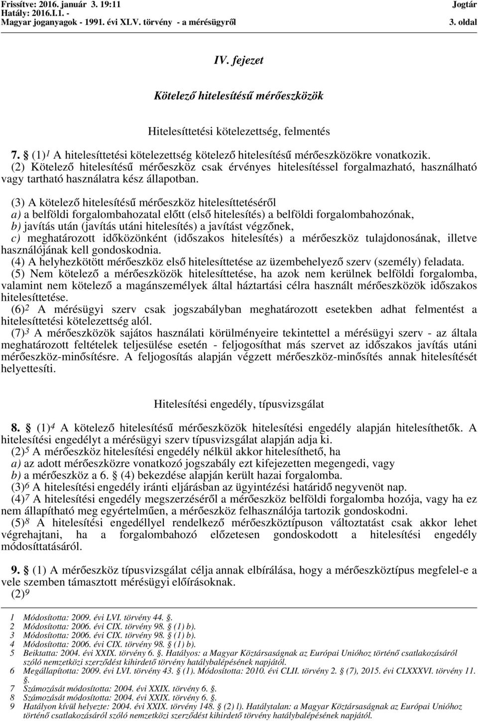 (3) A kötelező hitelesítésű mérőeszköz hitelesíttetéséről a) a belföldi forgalombahozatal előtt (első hitelesítés) a belföldi forgalombahozónak, b) javítás után (javítás utáni hitelesítés) a javítást