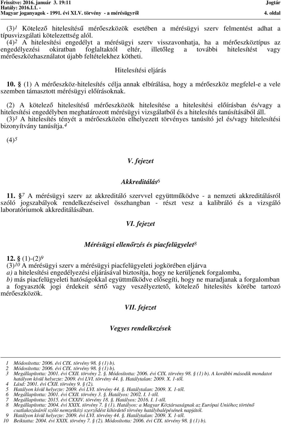 feltételekhez kötheti. Hitelesítési eljárás 10. (1) A mérőeszköz-hitelesítés célja annak elbírálása, hogy a mérőeszköz megfelel-e a vele szemben támasztott mérésügyi előírásoknak.