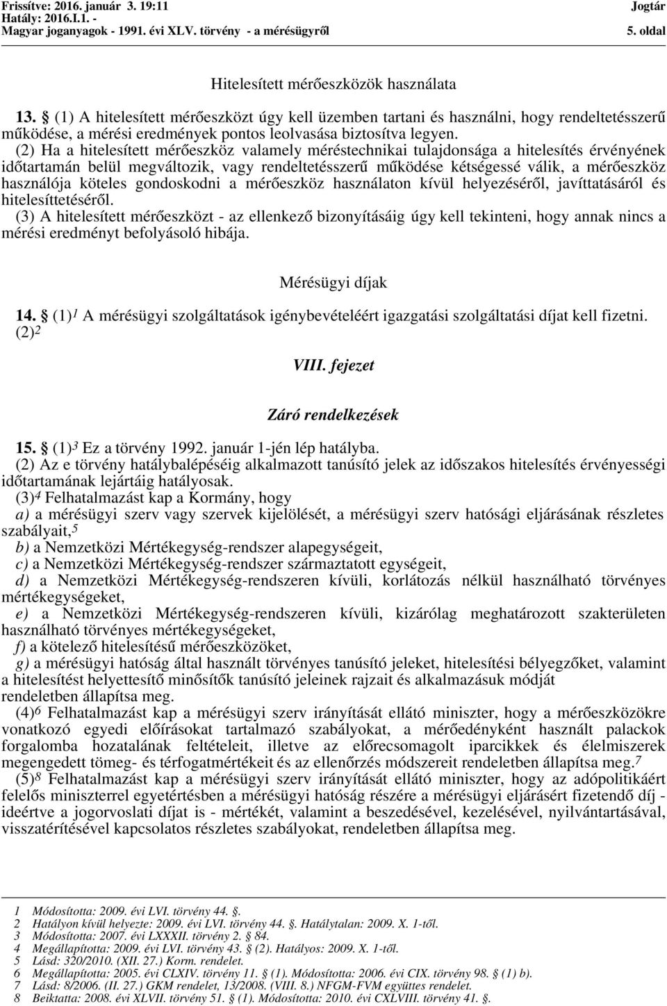 (2) Ha a hitelesített mérőeszköz valamely méréstechnikai tulajdonsága a hitelesítés érvényének időtartamán belül megváltozik, vagy rendeltetésszerű működése kétségessé válik, a mérőeszköz használója