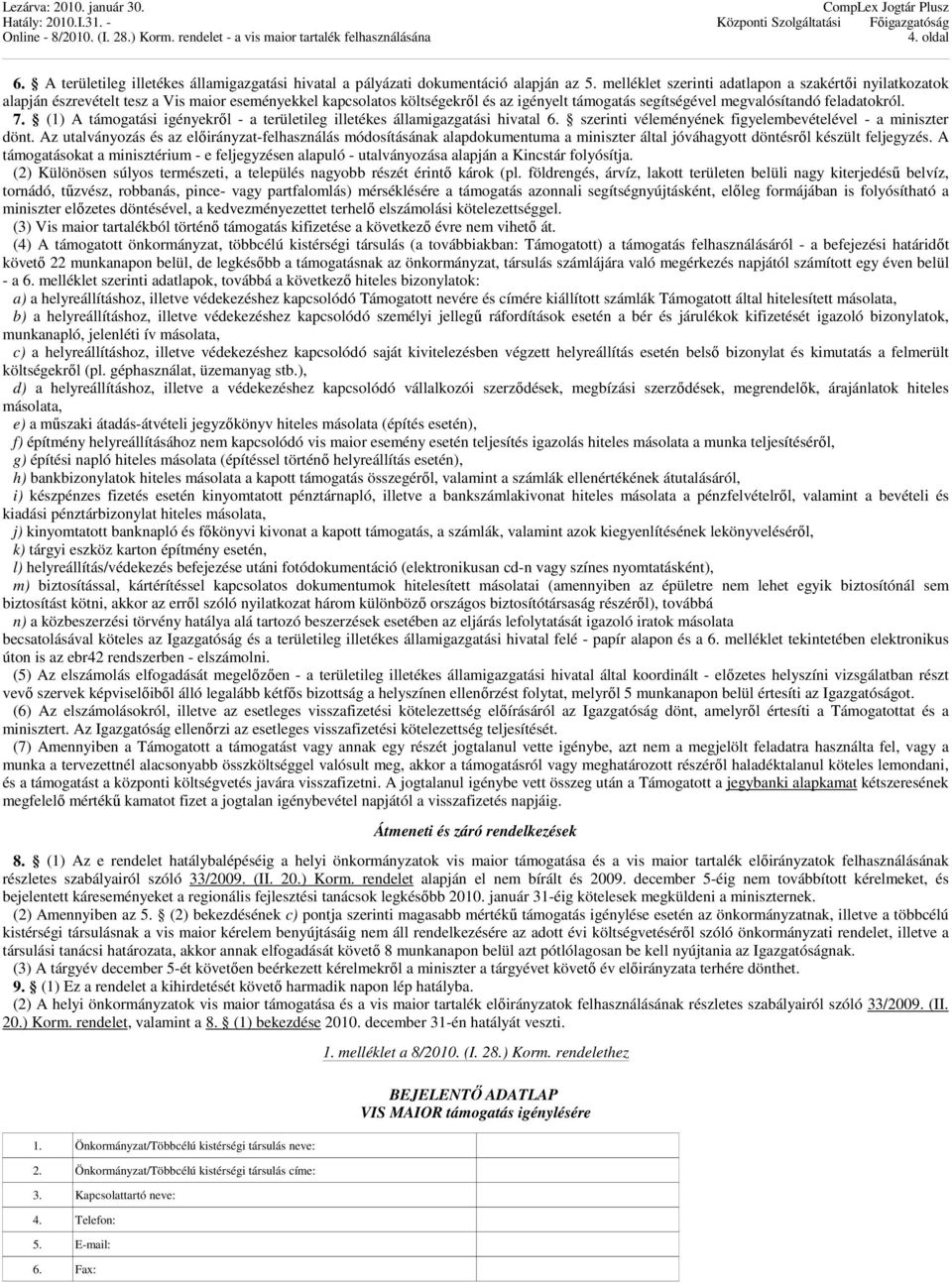 (1) A támogatási igényekről - a területileg illetékes államigazgatási hivatal 6. szerinti véleményének figyelembevételével - a miniszter dönt.