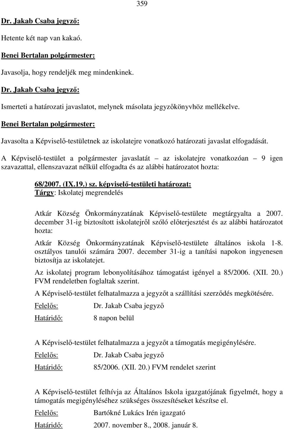 A Képviselő-testület a polgármester javaslatát az iskolatejre vonatkozóan 9 igen szavazattal, ellenszavazat nélkül elfogadta és az alábbi határozatot hozta: 68/2007. (IX.19.) sz.