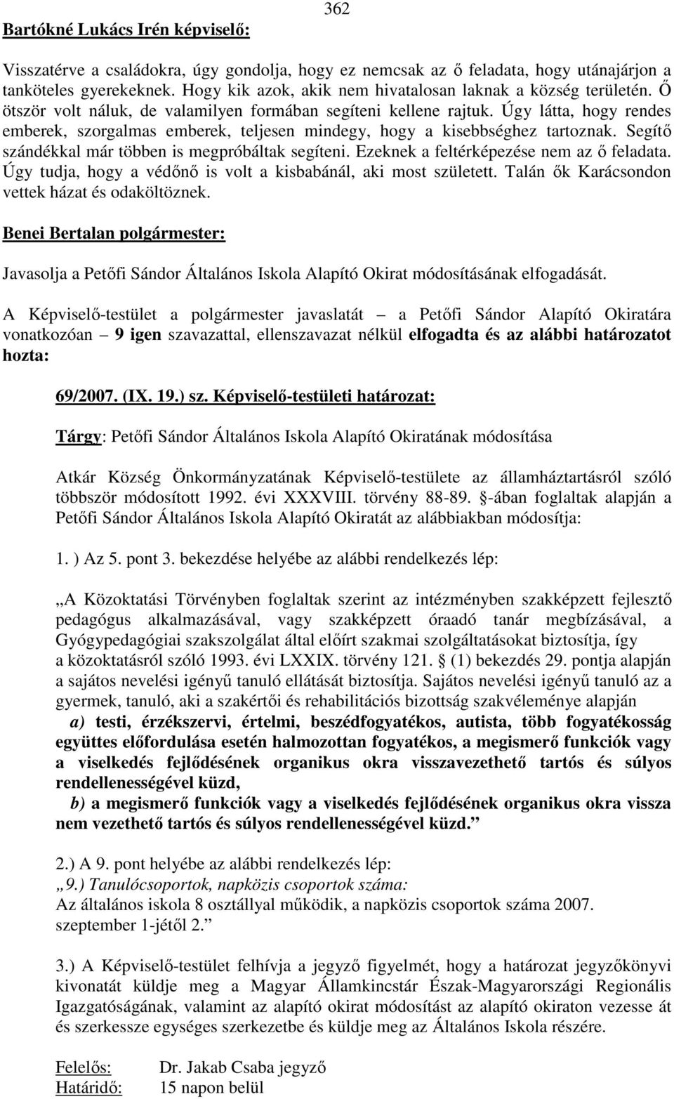 Segítő szándékkal már többen is megpróbáltak segíteni. Ezeknek a feltérképezése nem az ő feladata. Úgy tudja, hogy a védőnő is volt a kisbabánál, aki most született.