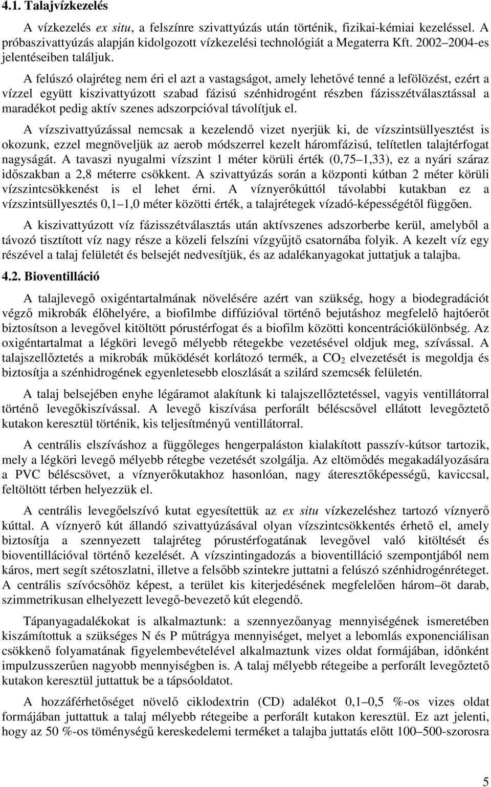 A felúszó olajréteg nem éri el azt a vastagságot, amely lehetıvé tenné a lefölözést, ezért a vízzel együtt kiszivattyúzott szabad fázisú szénhidrogént részben fázisszétválasztással a maradékot pedig