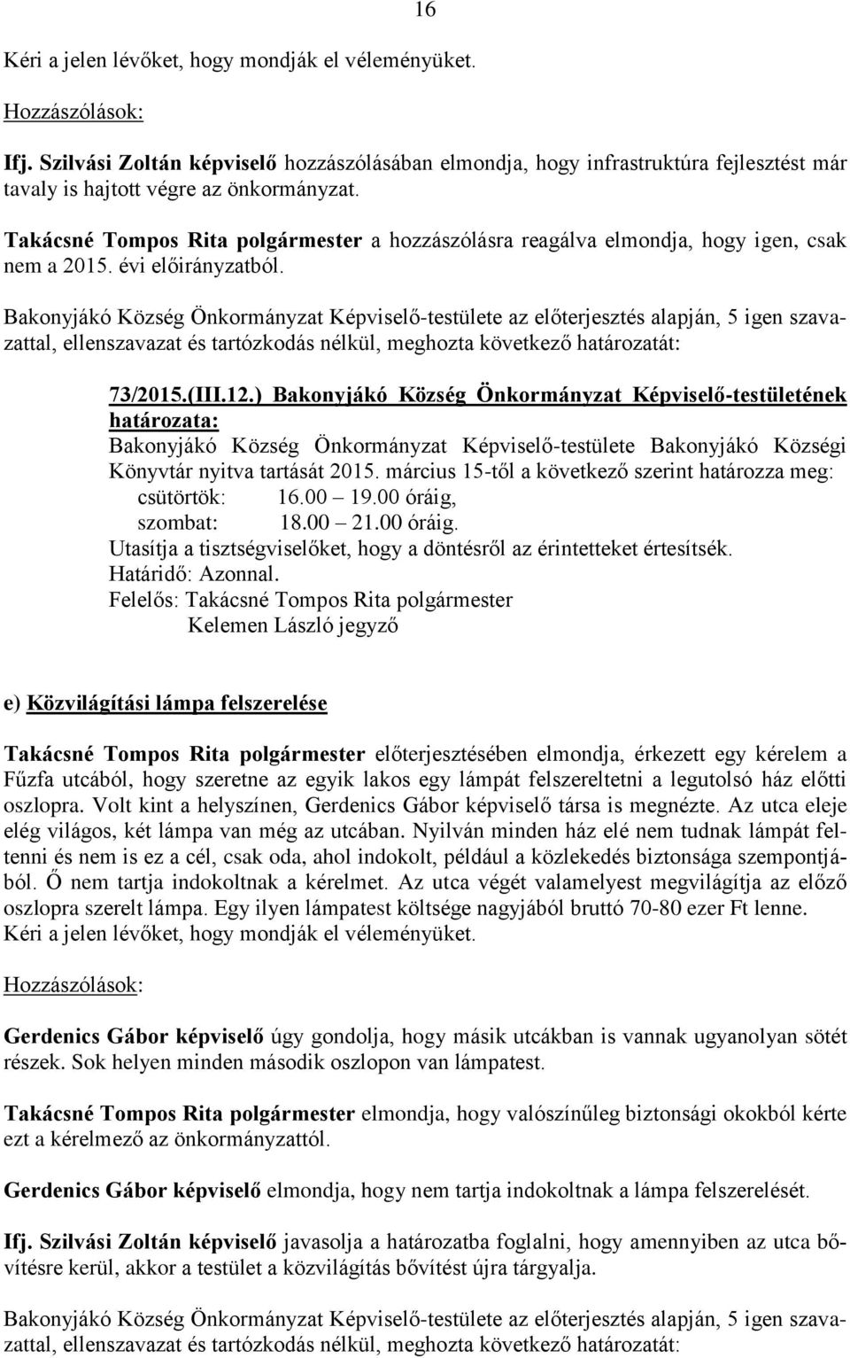 Bakonyjákó Község Önkormányzat Képviselő-testülete az előterjesztés alapján, 5 igen szavazattal, ellenszavazat és tartózkodás nélkül, meghozta következő határozatát: 73/2015.(III.12.