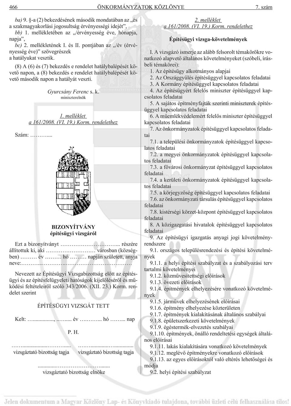 (8) A (6) és (7) bekezdés e rendelet hatálybalépését követõ napon, a (8) bekezdés e rendelet hatálybalépését követõ második napon a hatályát veszti. Gyurcsány Ferenc s. k. miniszterelnök 1.