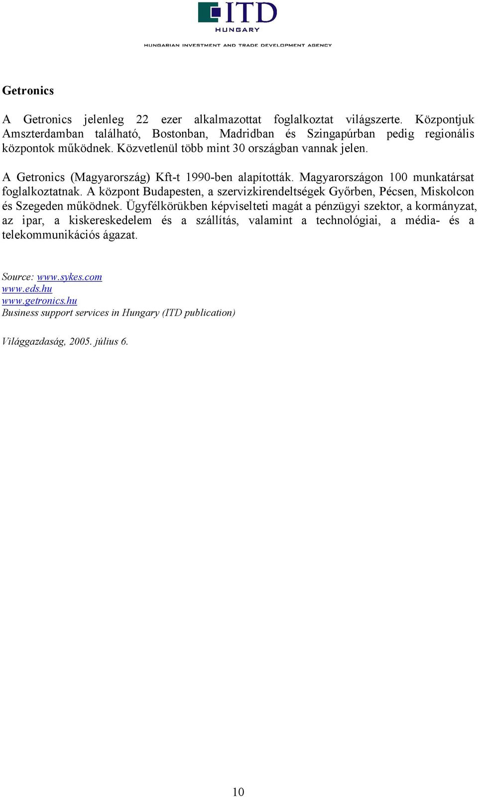 A központ Budapesten, a szervizkirendeltségek Győrben, Pécsen, Miskolcon és Szegeden működnek.