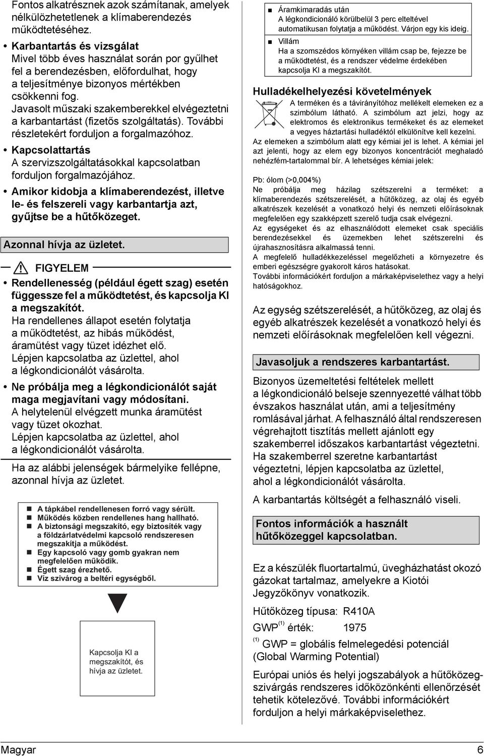 Javasolt műszaki szakemberekkel elvégeztetni a karbantartást (fizetős szolgáltatás). További részletekért forduljon a forgalmazóhoz.