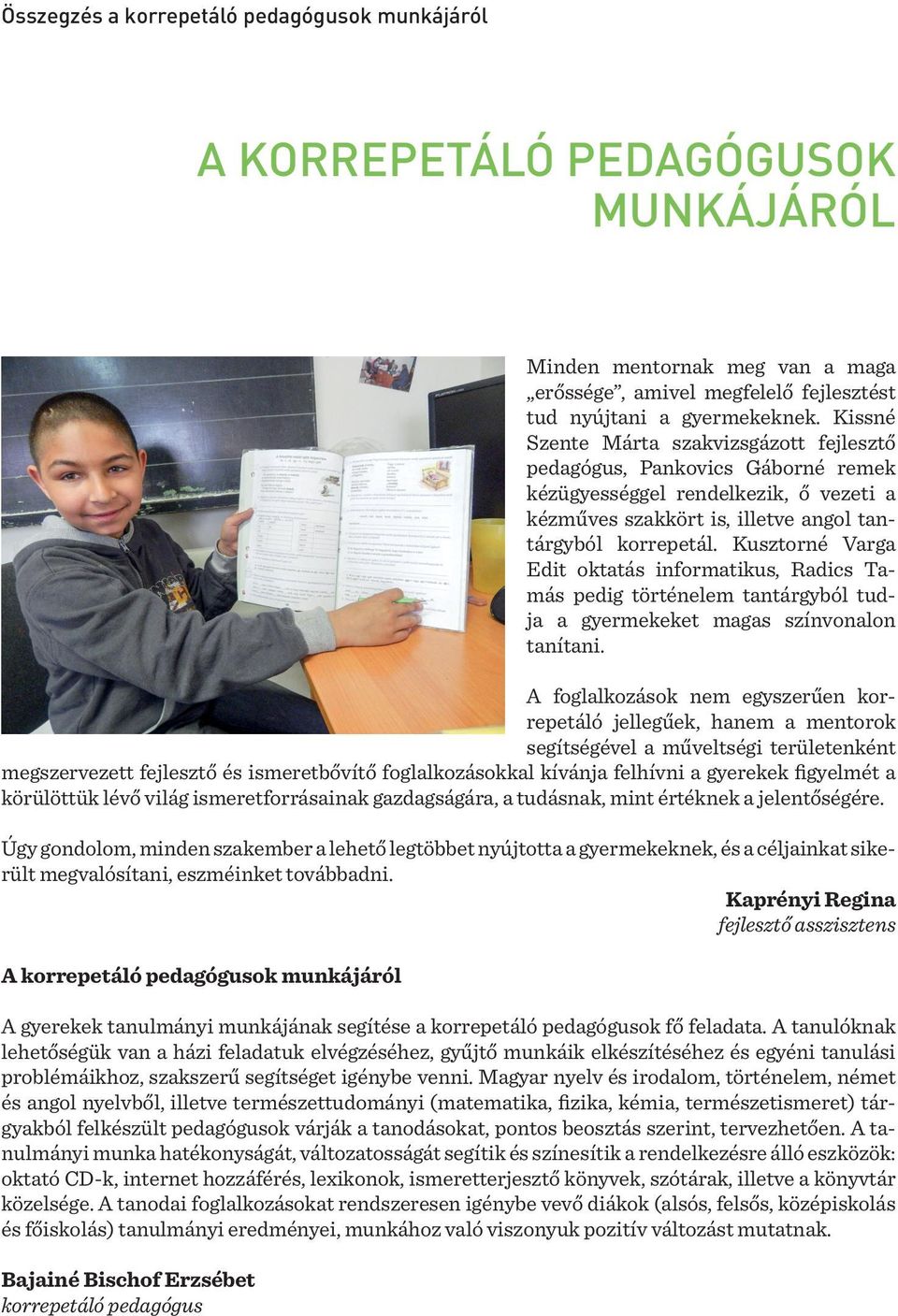 Kusztorné Varga Edit oktatás informatikus, Radics Tamás pedig történelem tantárgyból tudja a gyermekeket magas színvonalon tanítani.
