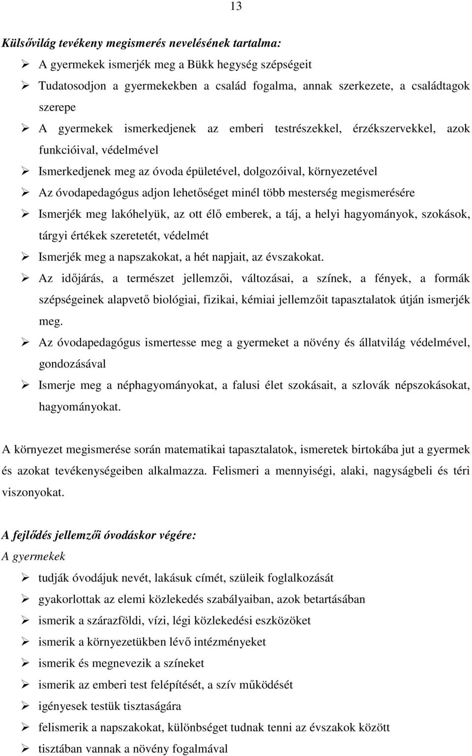 minél több mesterség megismerésére Ismerjék meg lakóhelyük, az ott élő emberek, a táj, a helyi hagyományok, szokások, tárgyi értékek szeretetét, védelmét Ismerjék meg a napszakokat, a hét napjait, az