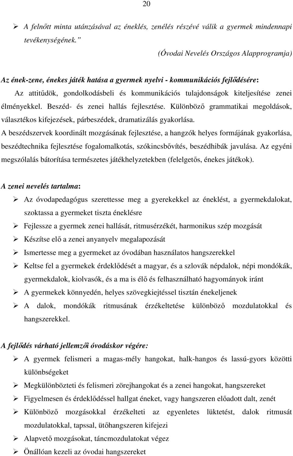 zenei élményekkel. Beszéd- és zenei hallás fejlesztése. Különböző grammatikai megoldások, választékos kifejezések, párbeszédek, dramatizálás gyakorlása.