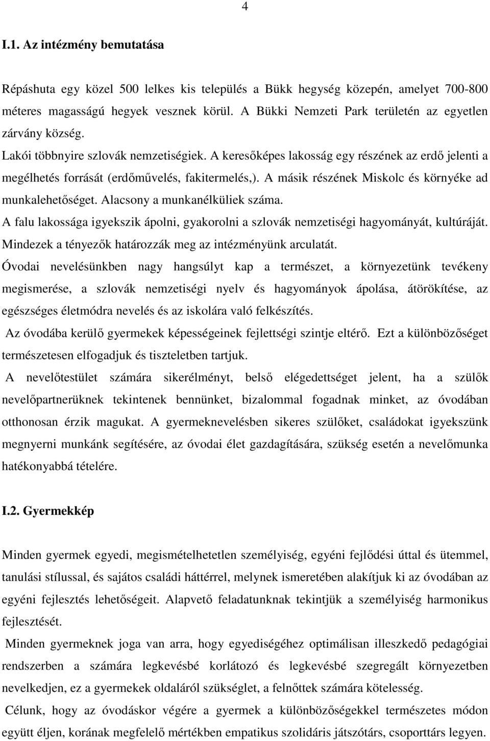 A keresőképes lakosság egy részének az erdő jelenti a megélhetés forrását (erdőművelés, fakitermelés,). A másik részének Miskolc és környéke ad munkalehetőséget. Alacsony a munkanélküliek száma.