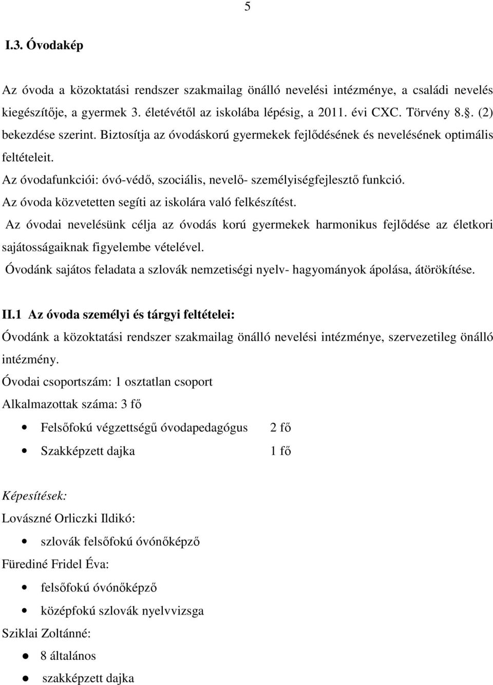 Az óvoda közvetetten segíti az iskolára való felkészítést. Az óvodai nevelésünk célja az óvodás korú gyermekek harmonikus fejlődése az életkori sajátosságaiknak figyelembe vételével.