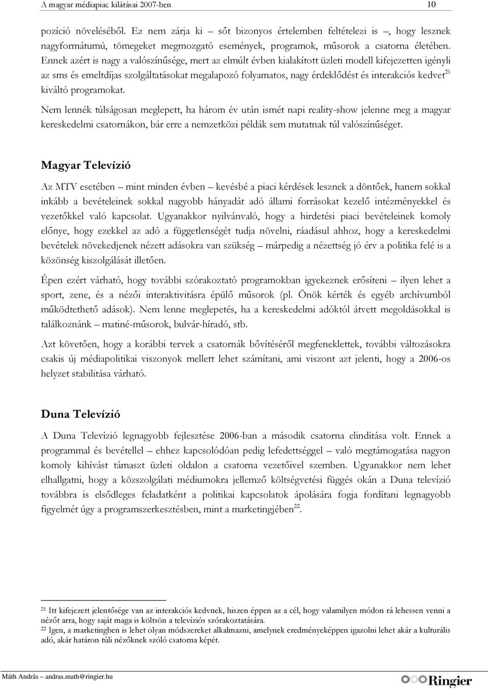 Ennek azért is nagy a valószínűsége, mert az elmúlt évben kialakított üzleti modell kifejezetten igényli az sms és emeltdíjas szolgáltatásokat megalapozó folyamatos, nagy érdeklődést és interakciós