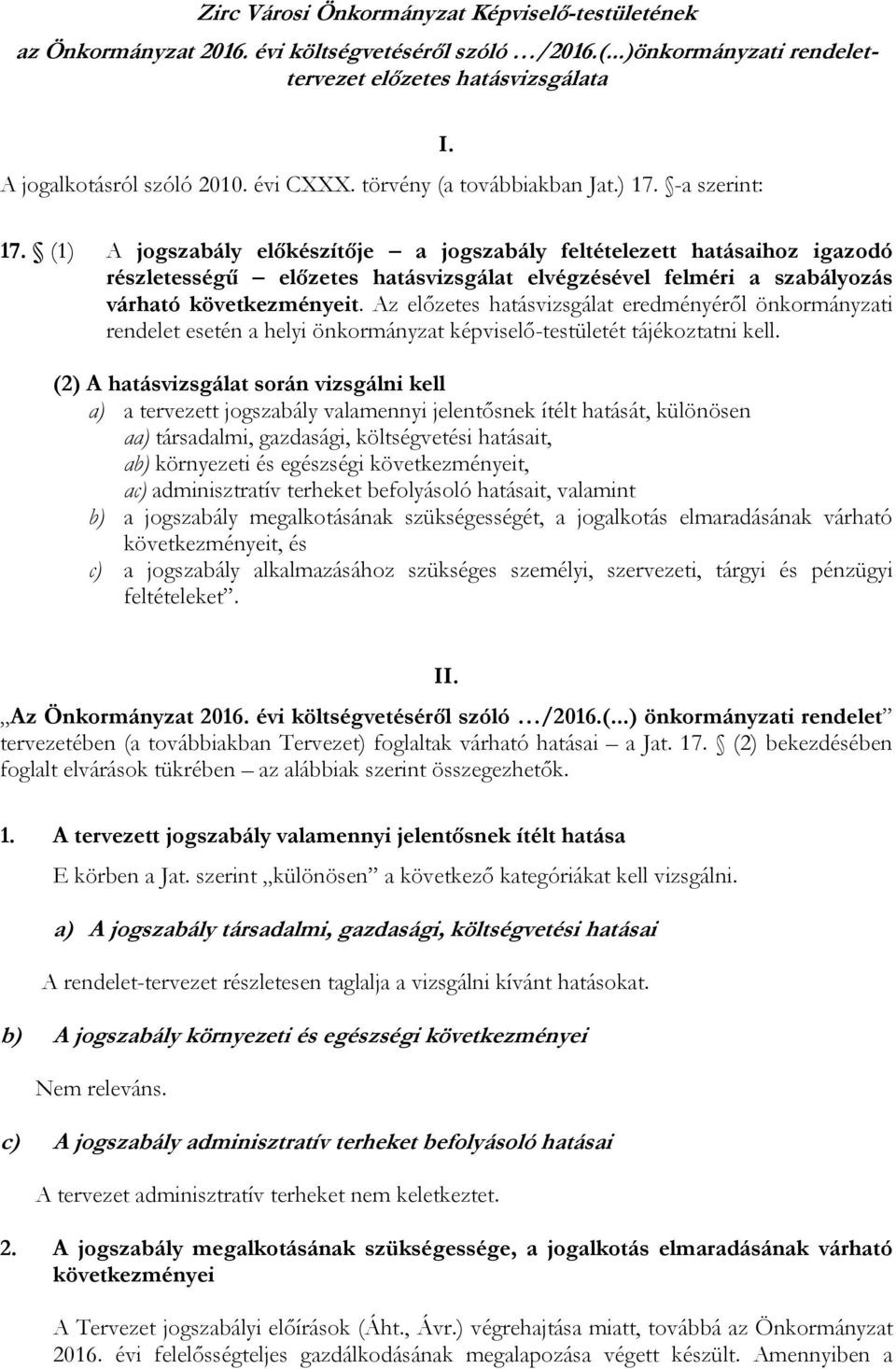 -a szerint: I. 17. (1) A jogszabály előkészítője a jogszabály feltételezett hatásaihoz igazodó részletességű előzetes hatásvizsgálat elvégzésével felméri a szabályozás várható következményeit.